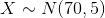 X\sim N(70,5)