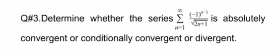 Q#3.Determine whether the series 5 is absolutely V convergent or conditionally convergent or divergent.