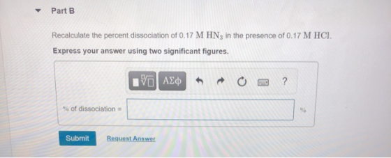 Part B Recalculate the percent dissociation of 0.17 M HN3 in the presence of 0.17 M HCI. Express your answer using two signif