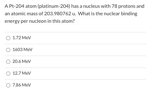A Pt-204 atom (platinum-204) has a nucleus with 78 protons and an atomic mass of 203.980762 u. What is the nuclear binding en