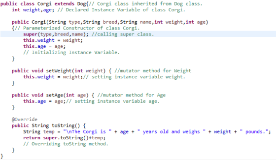 public class Corgi extends Dog{// Corgi class inherited from Dog class. int weight, age; // Declared Instance Variable of cla