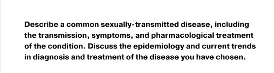 Describe a common sexually-transmitted disease, including the transmission, symptoms, and pharmacological treatment of the co