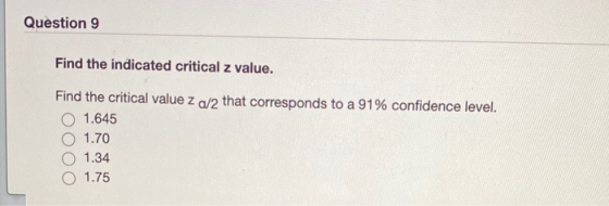 Question 9 Find the indicated critical z value. Find the critical value z a/2 that corresponds to a 91% confidence level. O 1