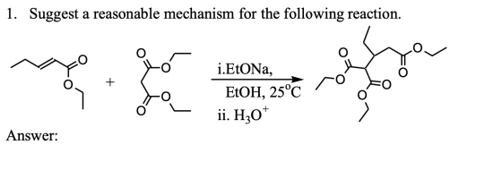 1. Suggest a reasonable mechanism for the following reaction. -ó Logo + i.EtONa, EtOH, 25°C ii. H30 + Answer: