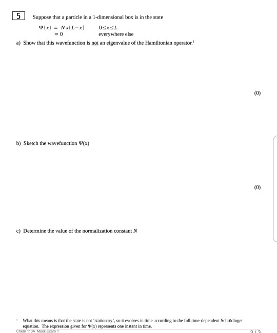 5 Suppose that a particle in a 1-dimensional box is in the state (x) = NxL-x) OSxSL = 0 everywhere else a) Show that this wav