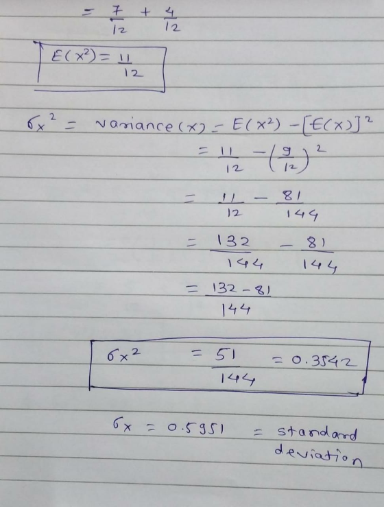 12 TE(x²) = 1 12 6x² = variance (x)=E(x2) - [E(x)]2 T 81 = 11 - 144 = 132 - 81 144 = 132-81 144 16x2 = 51 = 0.3542 L 6x =0. 5