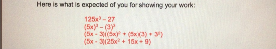 Here is what is expected of you for showing your work: 125x3 - 27 (5x)3 - (3) (5x - 3) (5x)2 + (5x)(3) + 32) (5x - 3)(25x2 +