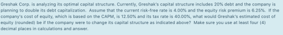 Greshak Corp. is analyzing its optimal capital structure. Currently, Greshaks capital structure includes 20% debt and the co