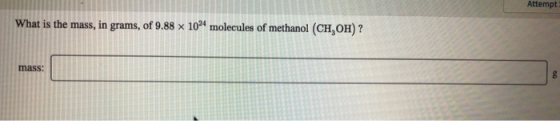 Attempt What is the mass, in grams, of 9.88 x 1024 molecules of methanol (CH,OH) ? mass: