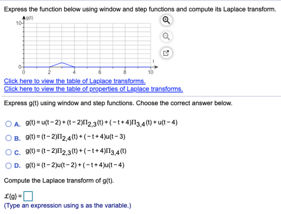 Express the function below using window and step functions and compute its Laplace transform. Ag(t) 10- t 00- 2 6 10 Click he