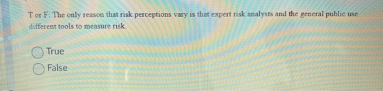 Tor F: The only reason that risk perceptions vary is that expert risk analysts and the general public use different tools to
