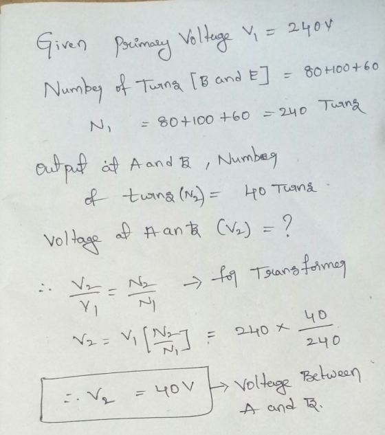 Given Primary Voltage Y= 2400 Number of Tuins [B and E] = 80 400+60 N = 80+100+60 = 240 Turing output at A and B , Number of