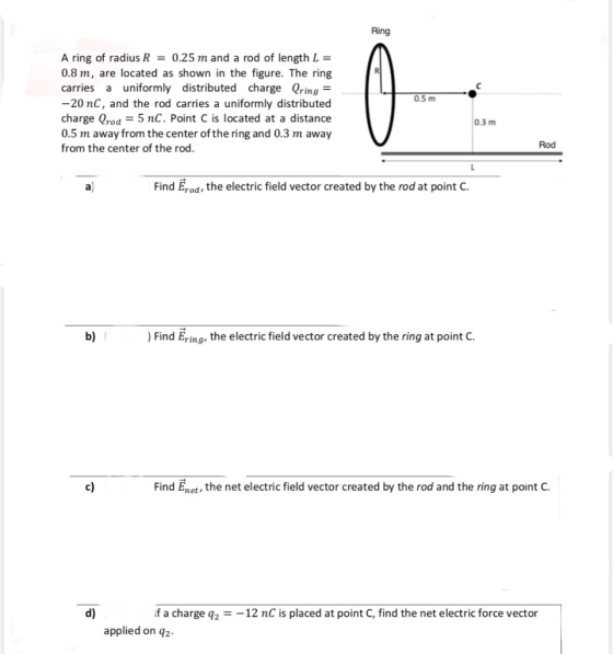 Ring 0.5 m A ring of radius R = 0.25 m and a rod of length L = 0.8 m, are located as shown in the figure. The ring carries a