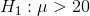 H_{1}:\mu>20