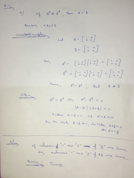 a) If A = 8², The A = 8 Annwer: FALSE counter Example Let u t A=[68] B= [! :] fer, AR= [68] [8] = [60] P = [oto:] = [08] Henc