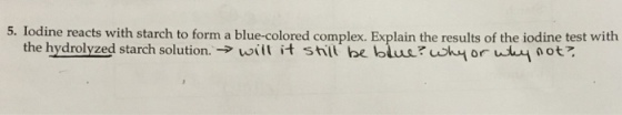 5. Iodine reacts with starch to form a blue-colored complex. Explain the results of the iodine test with the hydrolyzed starch solution. will it still be blue? why or u not?