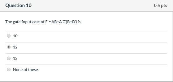 Question 10 0.5 pts The gate-input cost of F = AB+AC(B+D) is 10 12 13 None of these