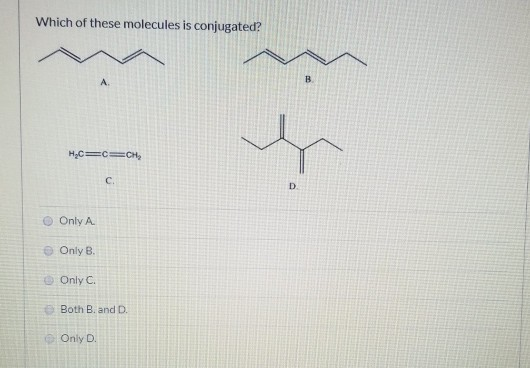 Which of these molecules is conjugated? HyC=C=CH Only A Only B. Only c. Both B. and D. Only D.