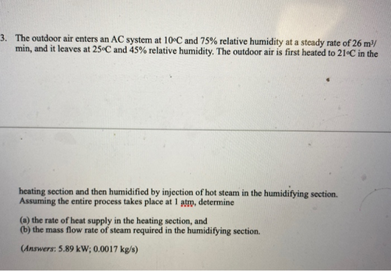 3. The outdoor air enters an AC system at 10°C and 75% relative humidity at a steady rate of 26 m3/ min, and it leaves at 25°