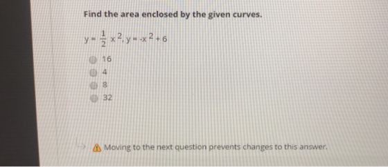 Find the area enclosed by the given curves. y = 5 x 2 y=-x 2 + 6 016 4 8 32 A Moving to the next question prevents changes to