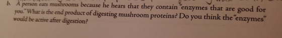 b. A person eats mushrooms because he hears that they contain enzymes that are good for you.What is the end product of dige