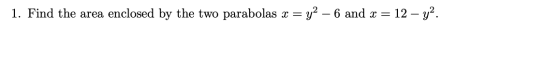 1. Find the area enclosed by the two parabolas x = y2 – 6 and x = 12 - y2.