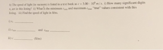 b) The speed of light (in vacum) is listed in a text book as c3.00 10* m/s. i) How many significant digits n, are in this lis