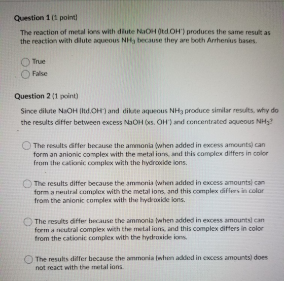 Question 1 (1 point) The reaction of metal ions with dilute NaOH (Itd.OH) produces the same result as the reaction with dilu