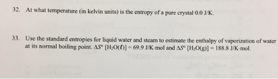 32. At what temperature (in kelvin units) is the entropy of a pure crystal 0.0 J/K. 33. Use the standard entropies for liquid