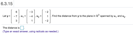 6.3.15 6 -3 -2 Let y = u- U2 - 1 Find the distance from y to the plane in R3 spanned by u, and uz: 3 1 -2 The distance is (Ty