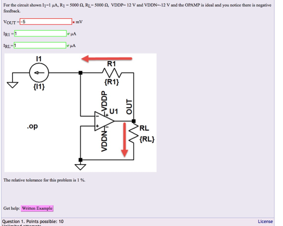 For the circuit shown 11-1 ??, R1 = 5000 ?,RL= 5000 ? VDDP-12 V and VDDN-12 V and the OPAMP is ideal and you notice there is negative feedback. VOUT 5 IRI = IRL 122 V R1 (R11 .op RL (RL! The relative tolerance for this problem is 1 %. Get help: Written Example License Question 1. Points possible: 10