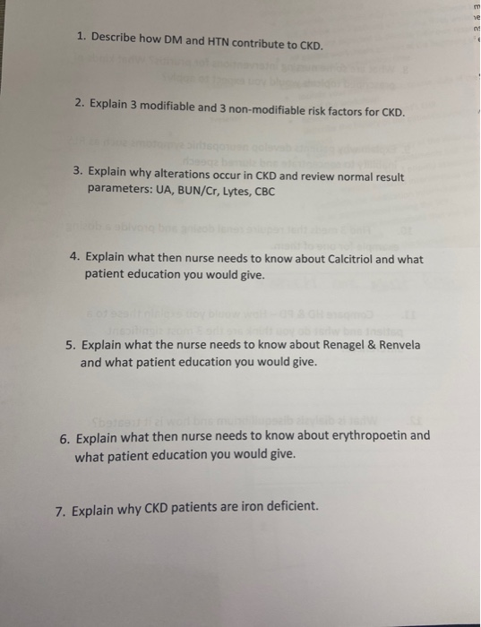 1. Describe how DM and HTN contribute to CKD. 2. Explain 3 modifiable and 3 non-modifiable risk factors for CKD. 3. Explain w