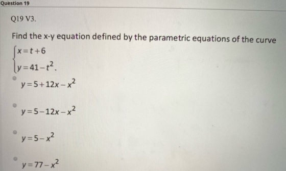 Question 19 Q19 V3. Find the x-y equation defined by the parametric equations of the curve x=t+6 ly=41-t². y=5+12x– x2 y=5–12