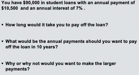 You have $90,000 in student loans with an annual payment of $10,500 and an annual interest of 7%. - How long would it take yo