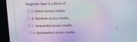 Magnetic tape is a form of O A. Direct access media. O B. Random access media. O C. Sequential access media. O D.Alphabetical