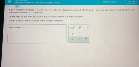 EASUREMENT Setting up the math for a two-step quantitative problem Lytlan A gram of gasoline produces 45.0 kJ of energy when