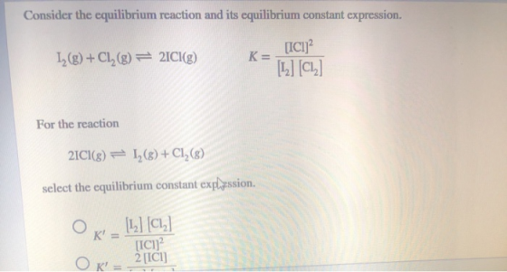 Consider the equilibrium reaction and its equilibrium constant expression. *_ [ICI 12(g) + Cl () = 2ICI(g) [12] [CL] For the