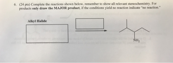 6. (24 pts) Complete the reactions shown below, remember to show all relevant stereochemistry. For products only draw the MAJ