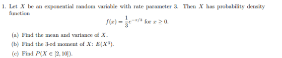 function f(x for 0. (a) Find the mean and variance of X. b) Find the 3-rd moment of X: E(X c)Find P(X E [2, 10)