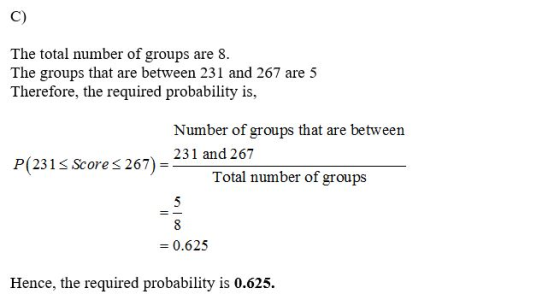 C) The total number of groups are 8 The groups that are between 231 and 267 are 5 Therefore, the required probability is, Num