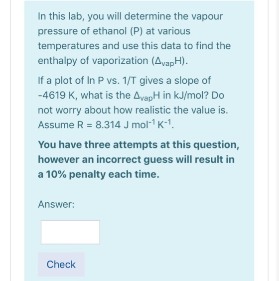 In this lab, you will determine the vapour pressure of ethanol (P) at various temperatures and use this data to find the enth