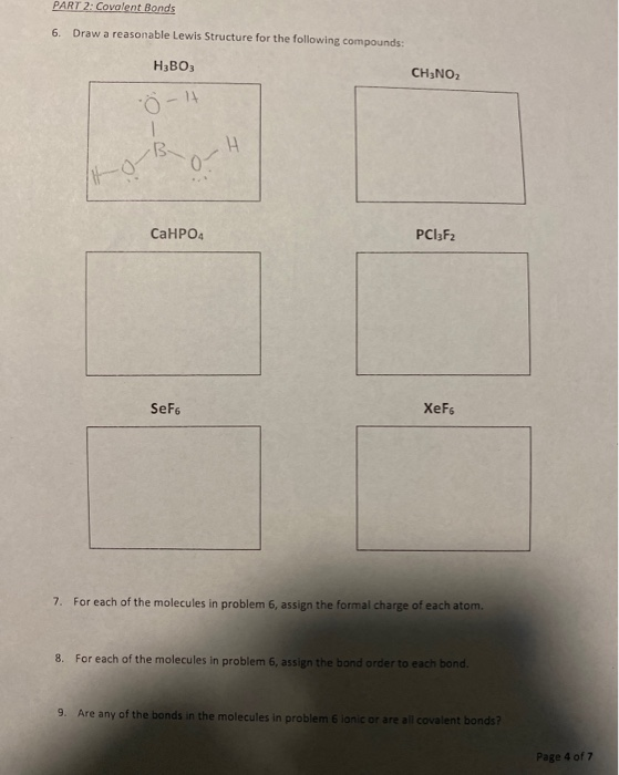 PART 2: Covalent Bonds 6. Draw a reasonable Lewis Structure for the following compounds: H3B03 CH3NO2 Ö - 14 B CaHPO4 PC13F2
