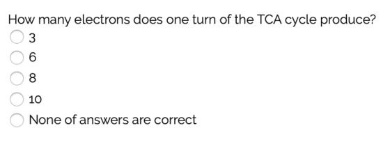 How many electrons does one turn of the TCA cycle produce? O 3 06 08 O 10 O None of answers are correct