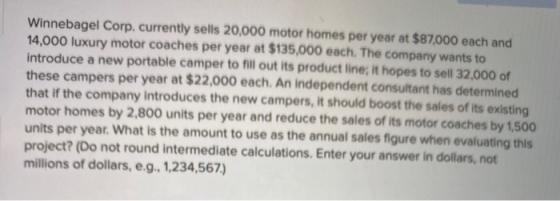 Winnebagel Corp. currently sells 20,000 motor homes per year at $87,000 each and 14.000 luxury motor coaches per year at $135