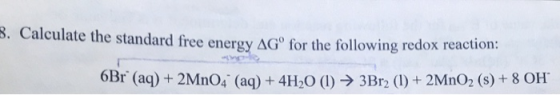 3. Calculate the standard free energy AGº for the following redox reaction: 6Br (aq) + 2MnO4 (aq) + 4H2O (1) ► 3Br2 (1) + 2 M