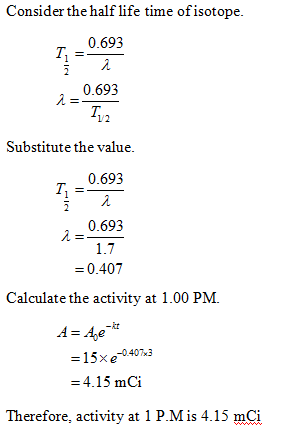 Consider the half life time of isotope 0.693 0.693 Substitute the value 0.693 0.693 1.7 -0.407 Calculate the activity at 1.00