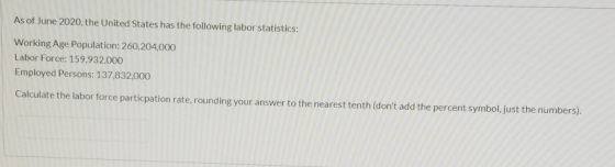 As of June 2020, the United States has the following labor statistics: Working Age Population: 260,204,000 Labor Force: 159,9