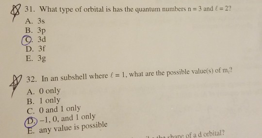 31. What type of orbital is has the quantum numbers n 3 and (2 A. 3s B. 3p 3d D. 3f E. 3g 1, what are the possible value(s) of m? 32. In an subshell where A. 0 only B. 1 only C. 0 and 1 only -1, 0, and 1 only any value is possible l u tha shane of a d orbital?