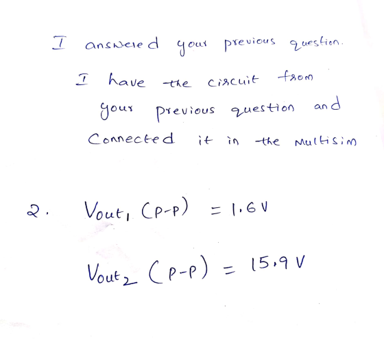 I answered evious pre your question. 7 have from the circuit and an question your previo lious Connected it in the Multisim 2
