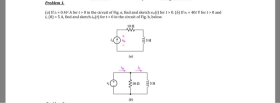 Problem 1 (a) lf 0.4 t2 A for t > 0 in the circuit of Figa, find and sketch va(t) for t > 0.1 b) lfv,-40t V for t > 0 and iL (O) -5 A, find and sketch fin(C) for t>0 in the circuit of Fig, b, below 10Ω 5 H 10 Ω 511